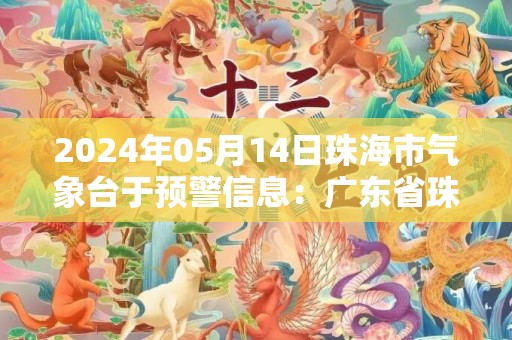 2024年05月14日珠海市气象台于预警信息：广东省珠海市发布强季风黄色预警