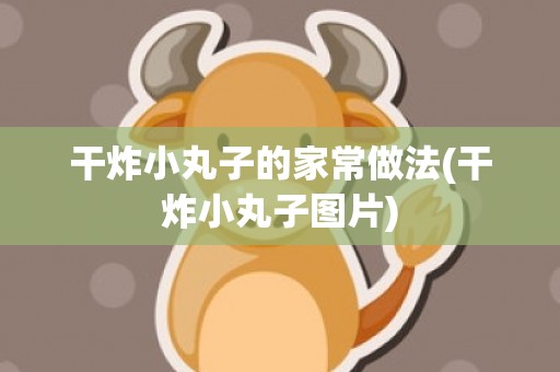 干炸小丸子的家常做法(干炸小丸子图片)