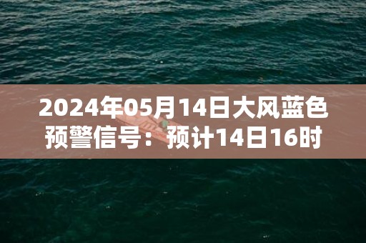 2024年05月14日大风蓝色预警信号：预计14日16时到15日8时，辽阳市区偏北风4到6级，阵风7到8级，请及时加固好临时搭建物，减少户外出行。辽阳市气象台预警信息：辽宁省辽阳市发布大风蓝色预警