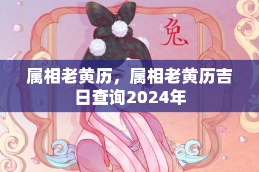 属相老黄历，属相老黄历吉日查询2024年