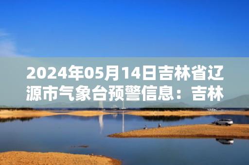 2024年05月14日吉林省辽源市气象台预警信息：吉林省辽源市发布雷电黄色预警