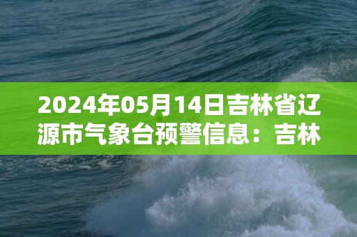 2024年05月14日吉林省辽源市气象台预警信息：吉林省辽源市发布大风蓝色预警
