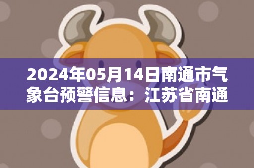 2024年05月14日南通市气象台预警信息：江苏省南通市发布大风蓝色预警