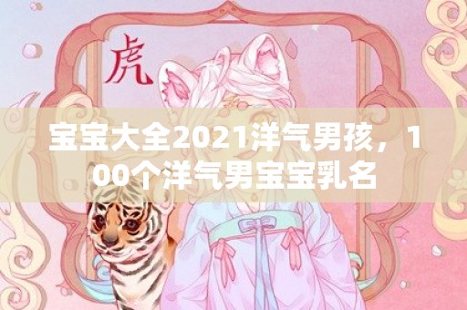 宝宝大全2021洋气男孩，100个洋气男宝宝乳名