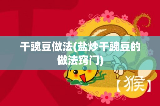干豌豆做法(盐炒干豌豆的做法窍门)
