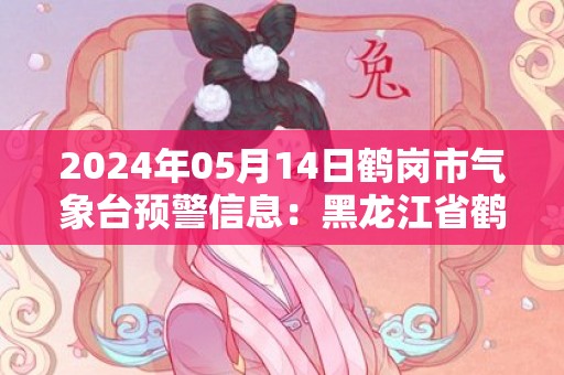 2024年05月14日鹤岗市气象台预警信息：黑龙江省鹤岗市发布大风蓝色预警