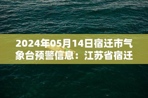 2024年05月14日宿迁市气象台预警信息：江苏省宿迁市发布大风黄色预警