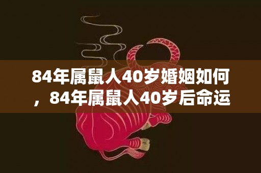 84年属鼠人40岁婚姻如何，84年属鼠人40岁后命运