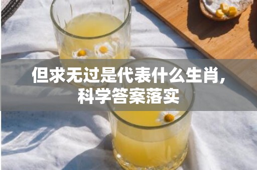 但求无过是代表什么生肖,科学答案落实