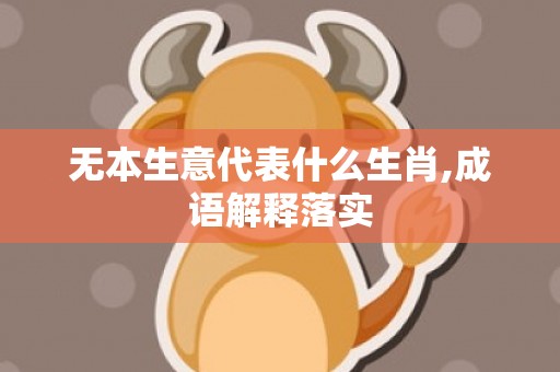 无本生意代表什么生肖,成语解释落实