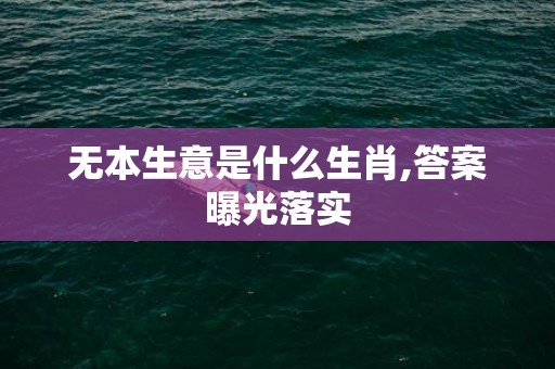 无本生意是什么生肖,答案曝光落实