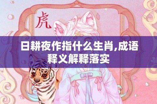 日耕夜作指什么生肖,成语释义解释落实