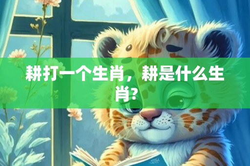耕打一个生肖，耕是什么生肖?