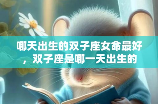 哪天出生的双子座女命最好，双子座是哪一天出生的