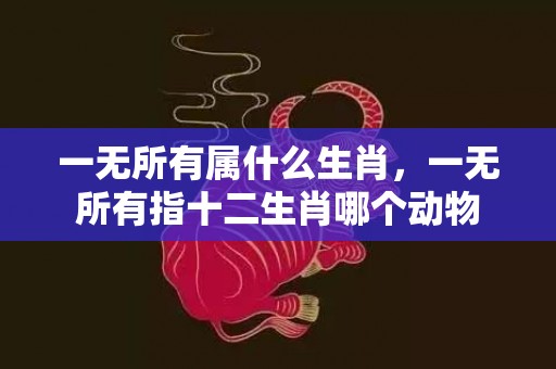 一无所有属什么生肖，一无所有指十二生肖哪个动物