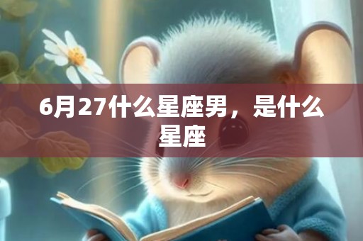 6月27什么星座男，是什么星座