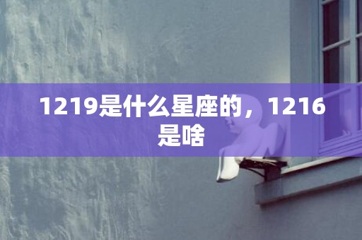 1219是什么星座的，1216是啥
