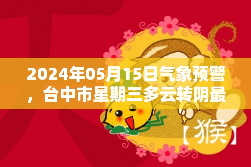 2024年05月15日气象预警，台中市星期三多云转阴最高气温29℃