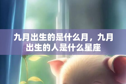 九月出生的是什么月，九月出生的人是什么星座