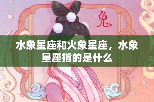 水象星座和火象星座，水象星座指的是什么