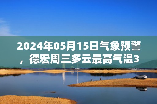 2024年05月15日气象预警，德宏周三多云最高气温35度