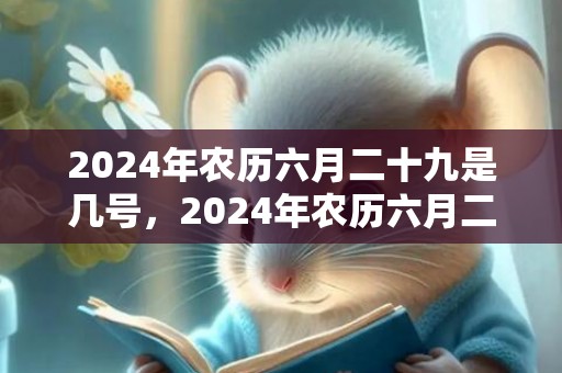 2024年农历六月二十九是几号，2024年农历六月二十一出生的虎宝宝大富大贵吗