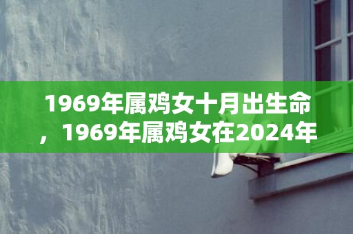 1969年属鸡女十月出生命，1969年属鸡女在2024年运势