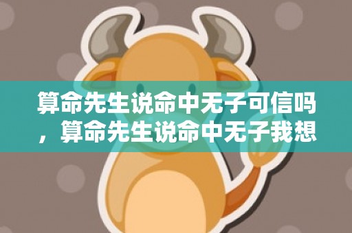 算命先生说命中无子可信吗，算命先生说命中无子我想要儿子怎么办