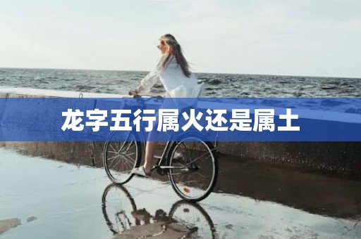 龙字五行属火还是属土