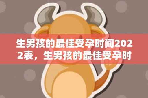 生男孩的最佳受孕时间2022表，生男孩的最佳受孕时间2024年