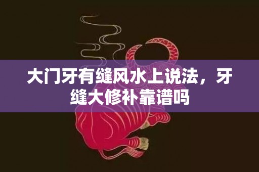大门牙有缝风水上说法，牙缝大修补靠谱吗