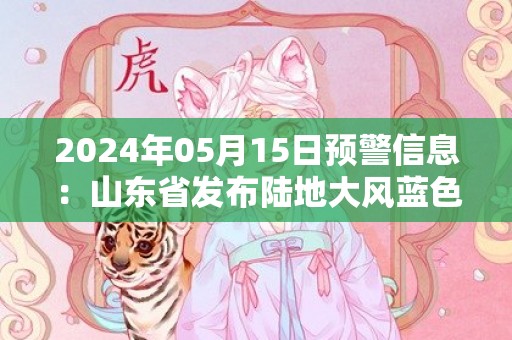 2024年05月15日预警信息：山东省发布陆地大风蓝色预警