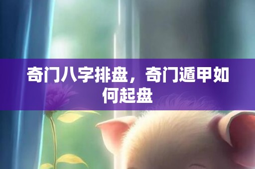 奇门八字排盘，奇门遁甲如何起盘