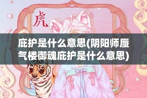 庇护是什么意思(阴阳师蜃气楼御魂庇护是什么意思)