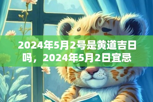 2024年5月2号是黄道吉日吗，2024年5月2日宜忌