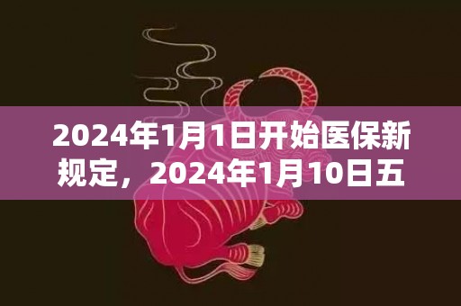2024年1月1日开始医保新规定，2024年1月10日五行穿衣指南