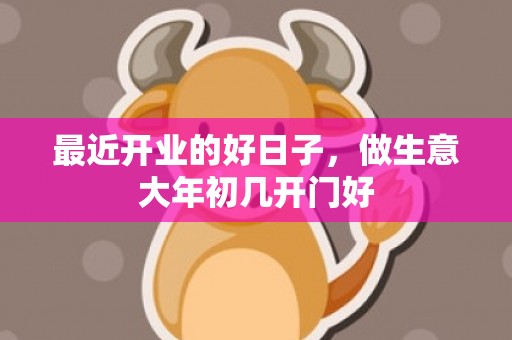 最近开业的好日子，做生意大年初几开门好