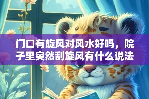 门口有旋风对风水好吗，院子里突然刮旋风有什么说法吗