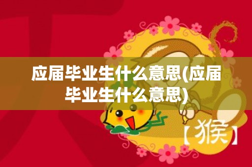 应届毕业生什么意思(应届毕业生什么意思)