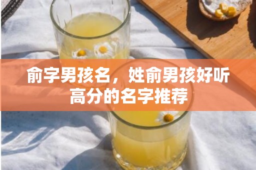 俞字男孩名，姓俞男孩好听高分的名字推荐