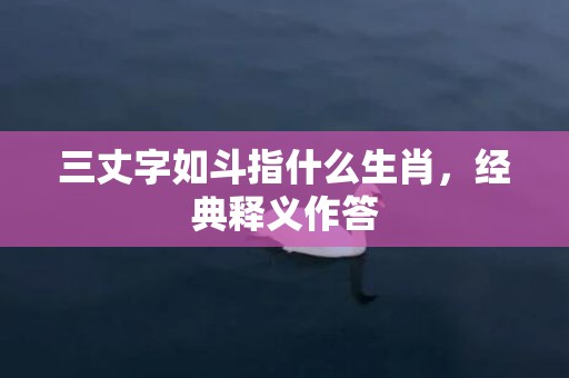 三丈字如斗指什么生肖，经典释义作答