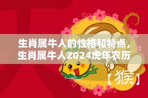 生肖属牛人的性格和特点，生肖属牛人2024虎年农历九月最详运势分析
