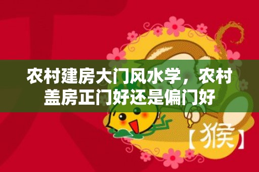 农村建房大门风水学，农村盖房正门好还是偏门好