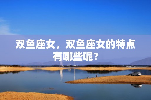 双鱼座女，双鱼座女的特点有哪些呢？