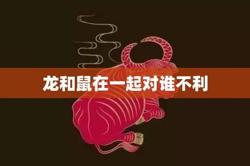 龙和鼠在一起对谁不利