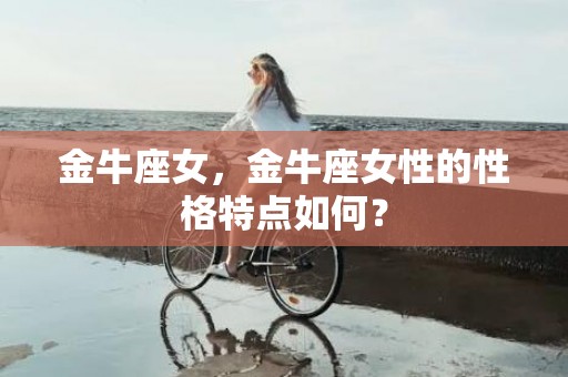金牛座女，金牛座女性的性格特点如何？