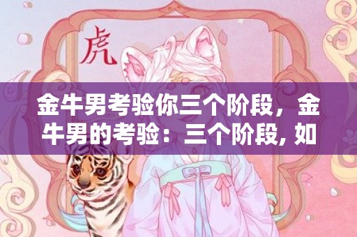 金牛男考验你三个阶段，金牛男的考验：三个阶段, 如何应对？