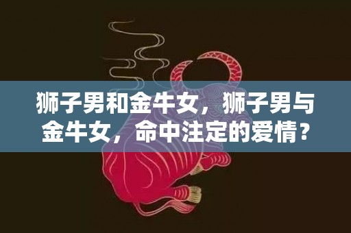 狮子男和金牛女，狮子男与金牛女，命中注定的爱情？