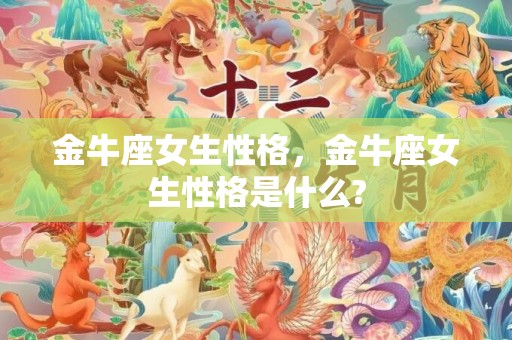 金牛座女生性格，金牛座女生性格是什么?