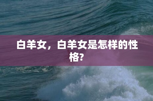 白羊女，白羊女是怎样的性格?